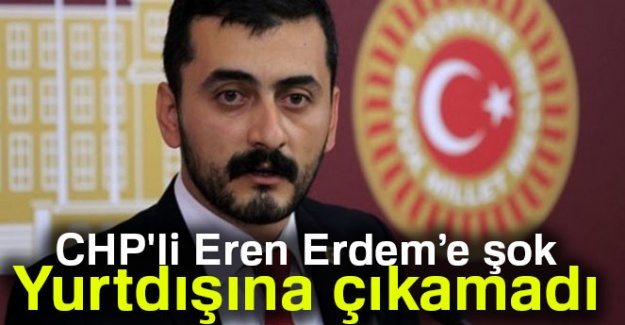 CHP'li Eren Erdem, yurtdışına çıkamadı