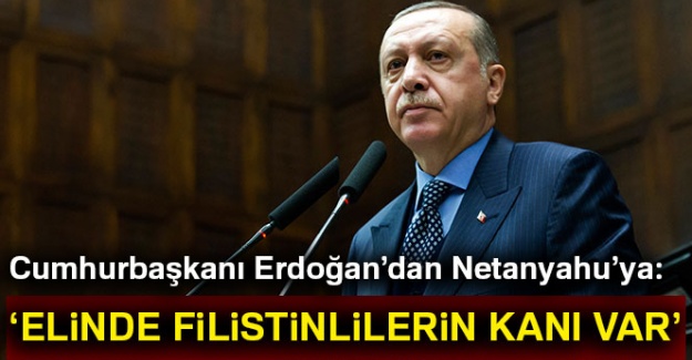 Cumhurbaşkanı Erdoğan'dan Netanyahu'ya: Elinde Filistinlilerin kanı var