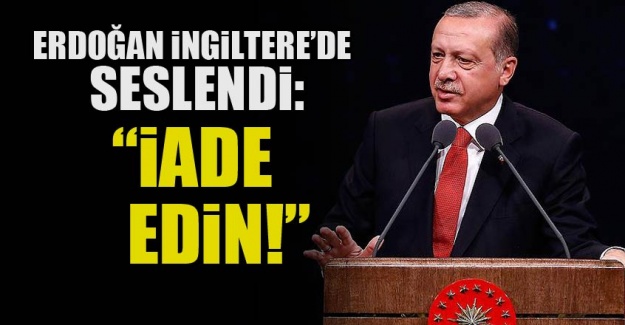 Erdoğan İngiltere'de seslendi: İade edin!