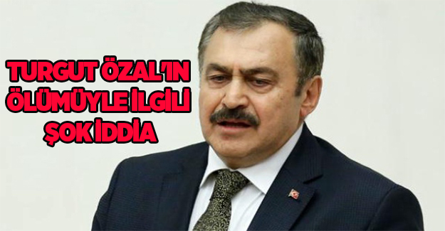 Bakan Eroğlu'ndan Turgut Özal'ın ölümüyle ilgili şok iddia