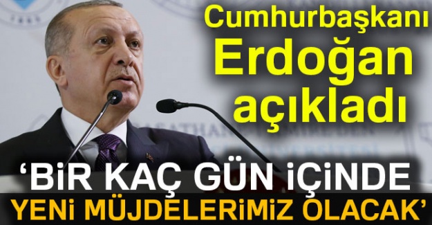 Cumhurbaşkanı Erdoğan: 'Bir kaç gün içinde daha müjdelerimiz olacak'