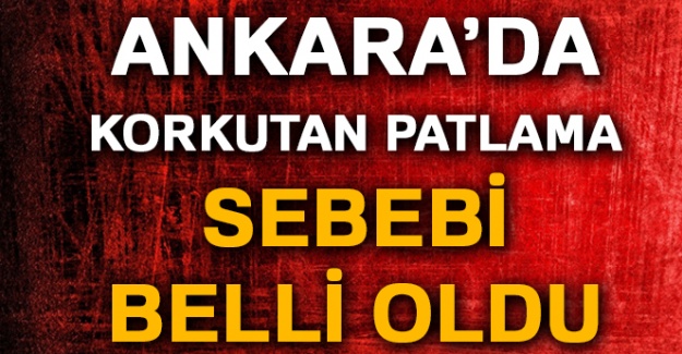 Patlamanın sebebi belli oldu!