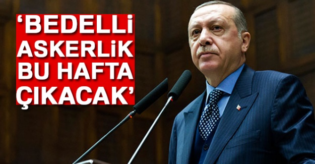 Cumhurbaşkanı Erdoğan: Bedelli askerlik bu hafta çıkacak
