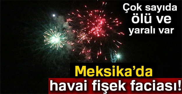 Meksika’da havai fişek faciası
