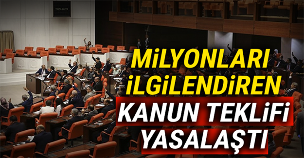 Milyonları ilgilendiren kanun teklifi yasalaştı