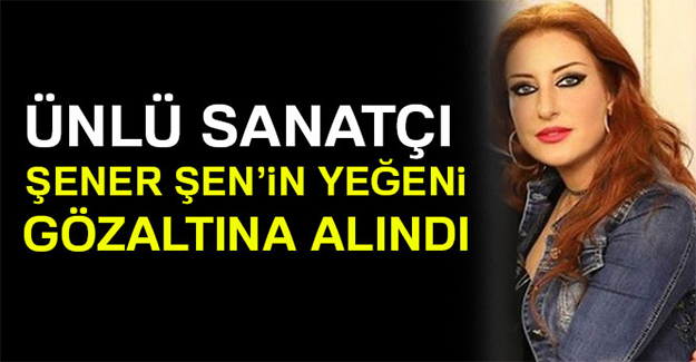 Ünlü sanatçının yeğeni gözaltına alındı