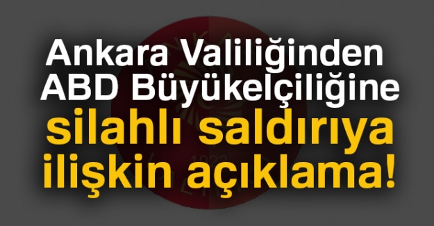 Ankara Valiliğinden ABD Büyükelçiliğine silahlı saldırıya ilişkin açıklama!