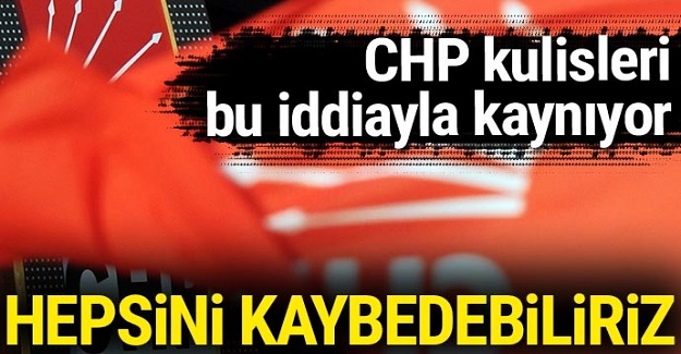 CHP'de yeni kriz: Belediyeleri kaybedebiliriz