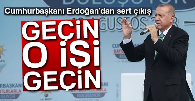 Cumhurbaşkanı Erdoğan'dan sert çıkış: 'Geçin o işi geçin'