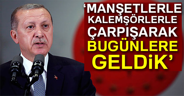 Cumhurbaşkanı Erdoğan: 'Manşetlerle, kalemşörlerle çarpışarak bu günlere geldik'