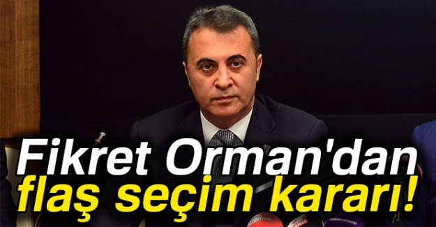 Fikret Orman'dan flaş seçim kararı!