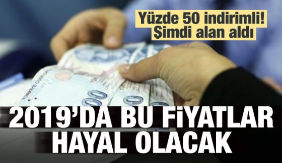 Şimdi alan aldı, 2019'da bu fiyatlar hayal olacak