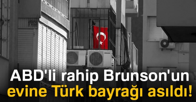 ABD'li papaz Brunson'un evine Türk Bayrağı asıldı