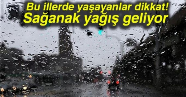 Bu illerde yaşayanlar dikkat! Sağanak yağış geliyor