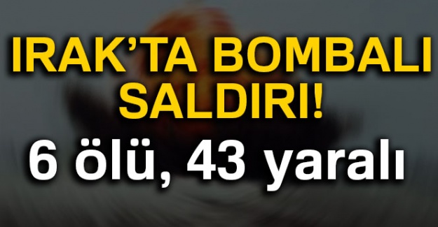Irak'ta bombalı saldırı: 6 ölü, 43 yaralı