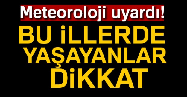 Meteoroloji uyardı! Bu iller dikkat!
