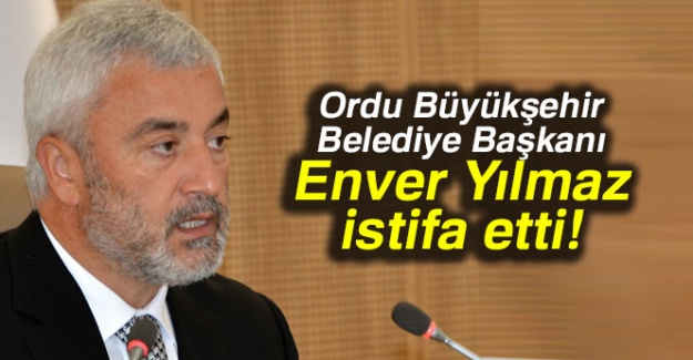 Ordu Büyükşehir Belediye Başkanı Enver Yılmaz istifa etti!