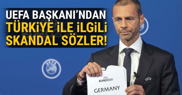 UEFA Başkanı'ndan Türkiye ile ilgili skandal sözler!