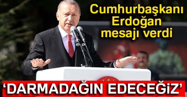 Cumhurbaşkanı Erdoğan mesajı verdi: Darmadağın edeceğiz