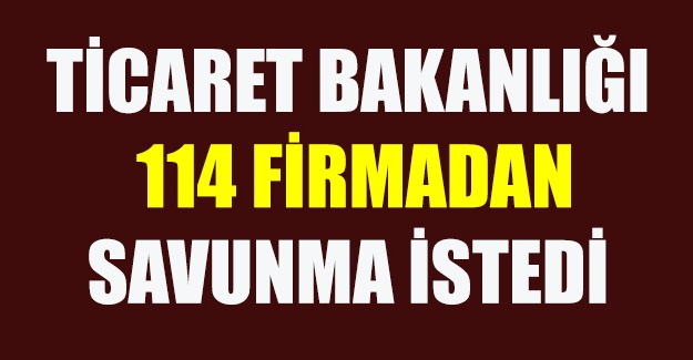 Ticaret Bakanlığı, 114 firmadan savunma istedi