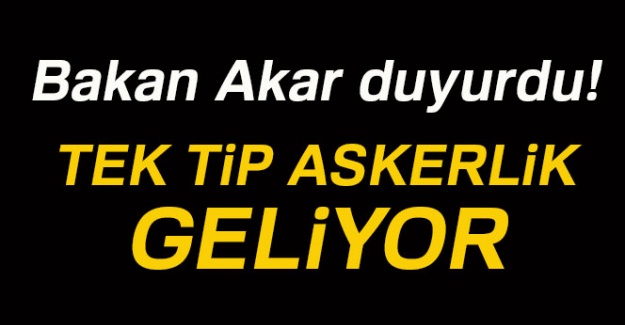 Bakan Akar duyurdu! Tek tip askerlik geliyor