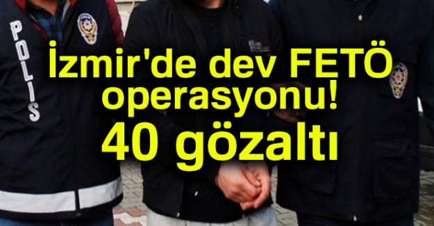 İzmir'de dev FETÖ operasyonu