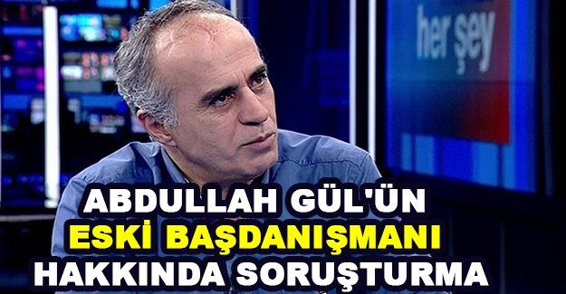 Abdullah Gül'ün eski başdanışmanı hakkında soruşturma
