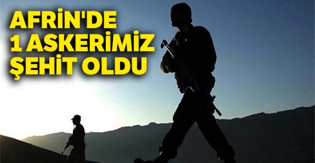 Afrin'de 1 askerimiz şehit oldu