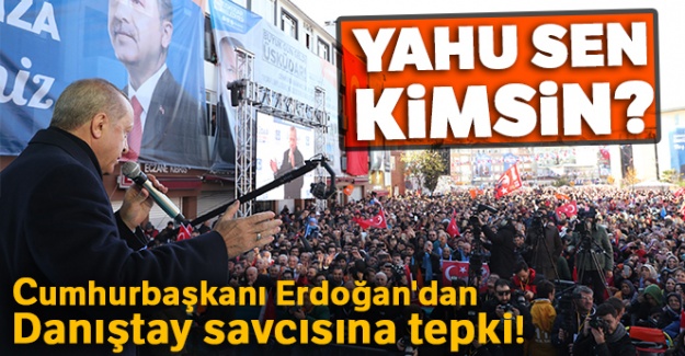 Cumhurbaşkanı Erdoğan'dan Danıştay savcısına tepki! 'Yahu sen kimsin?'