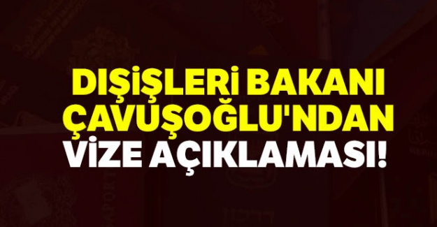 Dışişleri Bakanı Çavuşoğlu'ndan vize açıklaması!