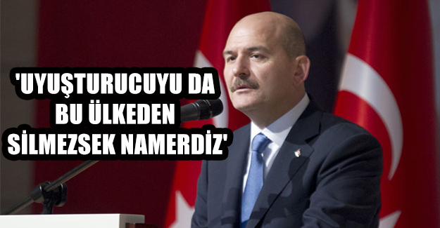 İçişleri Bakanı Soylu: 'Uyuşturucuyu da bu ülkeden silmezsek namerdiz'