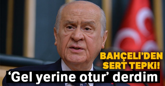 Bahçeli'den sert tepki! 'Gel yerine otur' derdim'