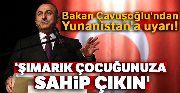 Bakan Çavuşoğlu'ndan Yunanistan'a uyarı: 'Şımarık çocuğunuza sahip çıkın'