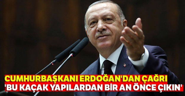 Cumhurbaşkanı Erdoğan'dan çağrı: 'Bu kaçak yapılardan bir an önce çıkın'