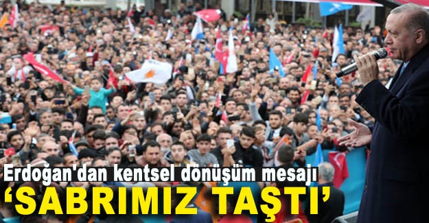 Cumhurbaşkanı Erdoğan'dan kentsel dönüşüm mesajı: Sabrımız taştı!