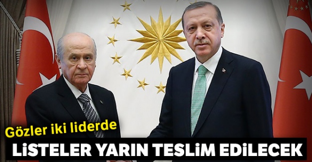 Gözler iki liderde! Listeler yarın teslim edilecek