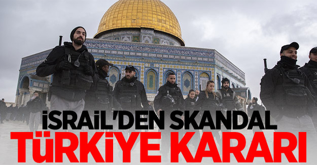 İsrail'den skandal Türkiye kararı!