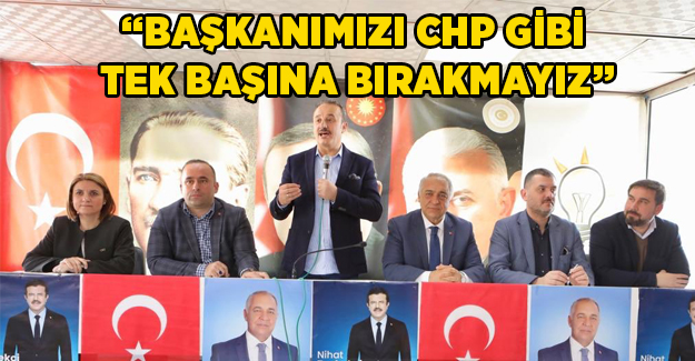 AK Partili Şengül: Başkanımızı CHP gibi tek başına bırakmayız!