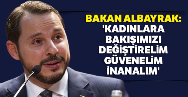 Bakan Albayrak: 'Kadınlara bakışımızı değiştirelim, güvenelim, inanalım'