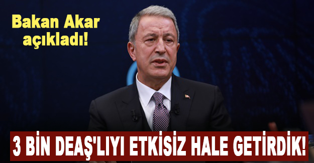 Bakan Akar açıkladı! 3 bin DEAŞ'lıyı etkisiz hale getirdik!