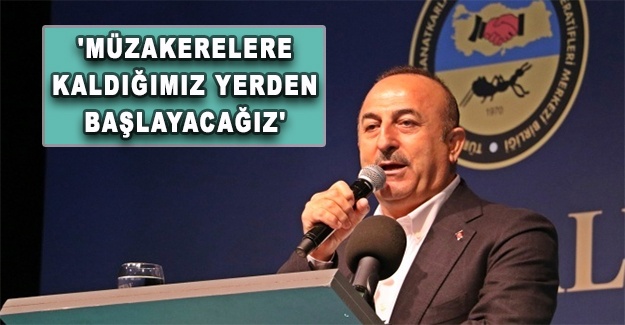 Çavuşoğlu: 'Müzakerelere kaldığımız yerden başlayacağız'