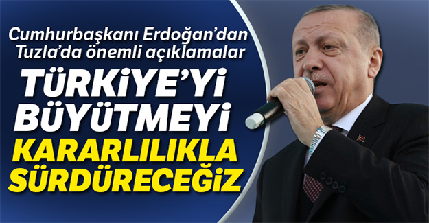 Cumhurbaşkanı Erdoğan:'Türkiye'yi büyütmeyi kararlılıkla sürdüreceğiz'