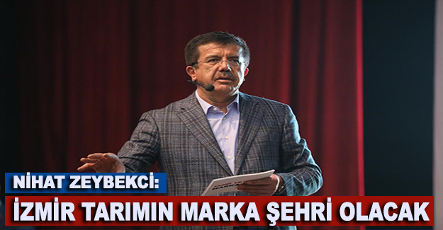 Nihat Zeybekci: İzmir Tarımın Marka Şehri Olacak