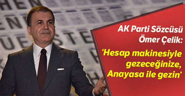 AK Parti Sözcüsü Çelik: Hesap makinesiyle gezeceğinize Anayasa ile gezin
