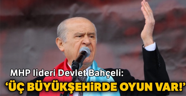 Bahçeli: Üç Büyükşehirde oyun var!