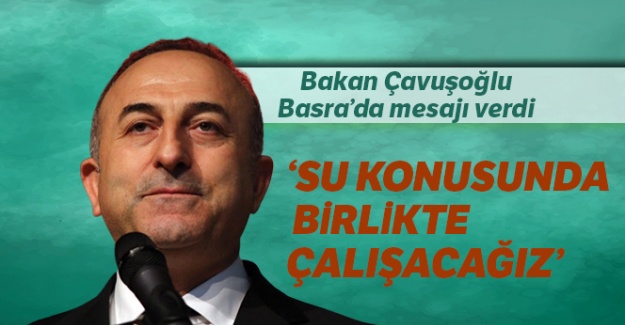 Bakan Çavuşoğlu Basra'dan mesajı verdi