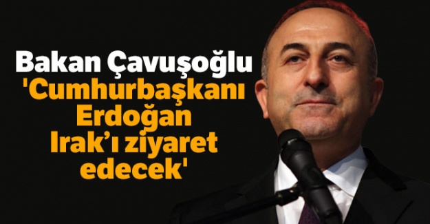 Bakan Çavuşoğlu: 'Cumhurbaşkanı Erdoğan Irak'ı ziyaret edecek'