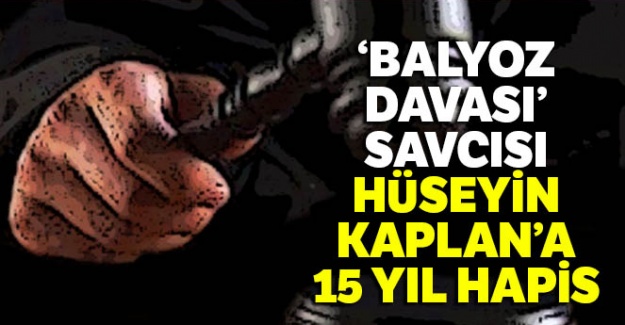 'Balyoz Davası' savcısı Hüseyin Kaplan'a 15 yıl hapis