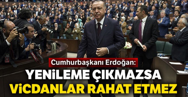 Cumhurbaşkanı Erdoğan: Yenileme çıkmazsa vicdanlar rahat etmez