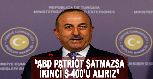 Dışişleri Bakanı Çavuşoğlu: "ABD Patriot satmazsa ikinci S-400'ü alırız"